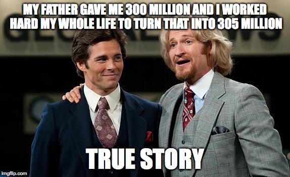 MY FATHER GAVE ME 300 MILLION AND I WORKED HARD MY WHOLE LIFE TO TURN THAT INTO 305 MILLION TRUE STORY | made w/ Imgflip meme maker