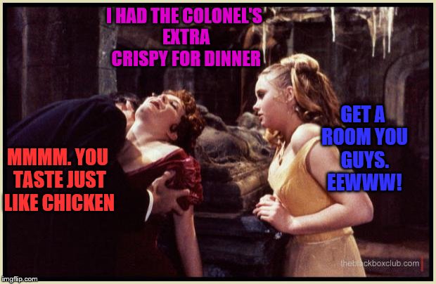 Dracula drinking | I HAD THE COLONEL'S EXTRA CRISPY FOR DINNER; GET A ROOM YOU GUYS. EEWWW! MMMM. YOU TASTE JUST LIKE CHICKEN | image tagged in dracula drinking | made w/ Imgflip meme maker