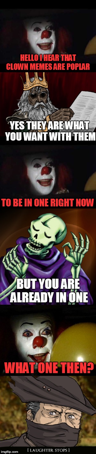 Wait this clown is in this meme right now | HELLO I HEAR THAT CLOWN MEMES ARE POPLAR; YES THEY ARE WHAT YOU WANT WITH THEM; TO BE IN ONE RIGHT NOW; BUT YOU ARE ALREADY IN ONE; WHAT ONE THEN? | image tagged in creepy clown,skeleton,halloween is coming,memes | made w/ Imgflip meme maker
