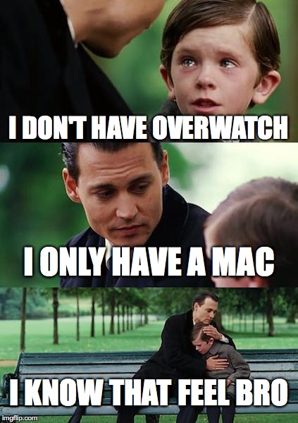 Finding Neverland | I DON'T HAVE OVERWATCH; I ONLY HAVE A MAC; I KNOW THAT FEEL BRO | image tagged in memes,finding neverland | made w/ Imgflip meme maker