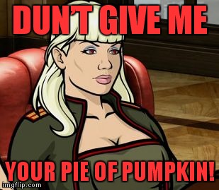 Pumpkin...pumpkin everywhere! | DUN’T GIVE ME; YOUR PIE OF PUMPKIN! | image tagged in katya,archer,pumpkin | made w/ Imgflip meme maker