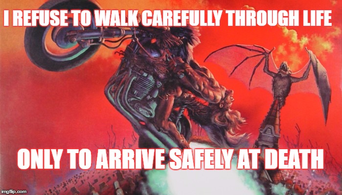 Life | I REFUSE TO WALK CAREFULLY THROUGH LIFE; ONLY TO ARRIVE SAFELY AT DEATH | image tagged in death | made w/ Imgflip meme maker