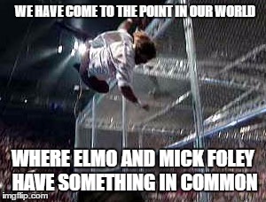 WE HAVE COME TO THE POINT IN OUR WORLD WHERE ELMO AND MICK FOLEY HAVE SOMETHING IN COMMON | made w/ Imgflip meme maker