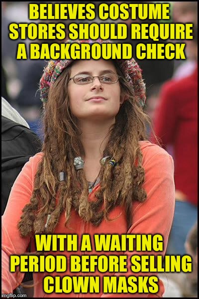 Liberal College Girl | BELIEVES COSTUME STORES SHOULD REQUIRE A BACKGROUND CHECK; WITH A WAITING PERIOD BEFORE SELLING CLOWN MASKS | image tagged in liberal college girl | made w/ Imgflip meme maker