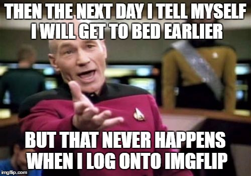 Picard Wtf Meme | THEN THE NEXT DAY I TELL MYSELF I WILL GET TO BED EARLIER BUT THAT NEVER HAPPENS WHEN I LOG ONTO IMGFLIP | image tagged in memes,picard wtf | made w/ Imgflip meme maker