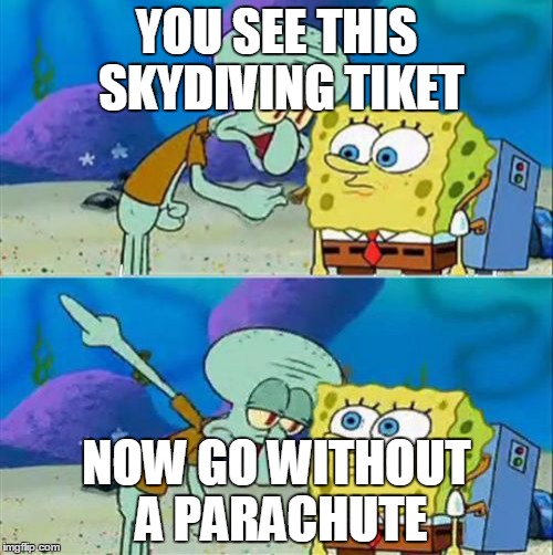 Talk To Spongebob Meme | YOU SEE THIS SKYDIVING TIKET; NOW GO WITHOUT A PARACHUTE | image tagged in memes,talk to spongebob | made w/ Imgflip meme maker