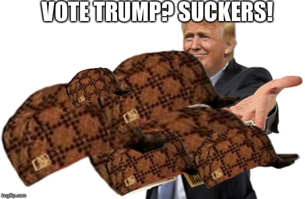 Raining scumbag | VOTE TRUMP? SUCKERS! | image tagged in trump,donald trump,scumbag | made w/ Imgflip meme maker