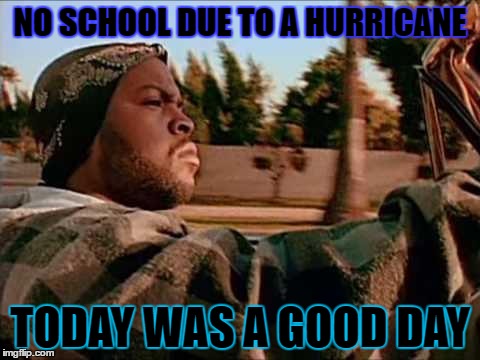 Today Was A Good Day | NO SCHOOL DUE TO A HURRICANE; TODAY WAS A GOOD DAY | image tagged in memes,today was a good day | made w/ Imgflip meme maker