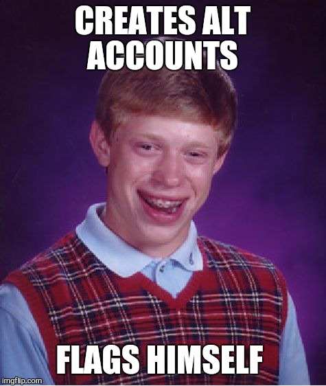 Bad Luck Brian Meme | CREATES ALT ACCOUNTS FLAGS HIMSELF | image tagged in memes,bad luck brian | made w/ Imgflip meme maker