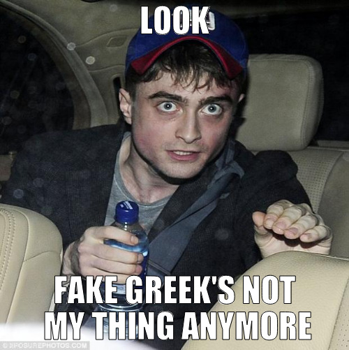 stupidus languagi | LOOK; FAKE GREEK'S NOT MY THING ANYMORE | image tagged in harry potter crazy,memes | made w/ Imgflip meme maker