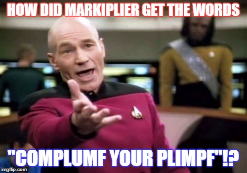 WTF is "Complumf your Plimpf"!? | HOW DID MARKIPLIER GET THE WORDS; "COMPLUMF YOUR PLIMPF"!? | image tagged in memes,picard wtf | made w/ Imgflip meme maker