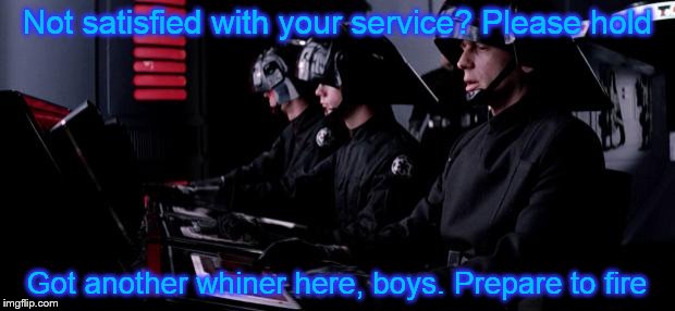 Death Star technical support | Not satisfied with your service? Please hold; Got another whiner here, boys. Prepare to fire | image tagged in death star | made w/ Imgflip meme maker