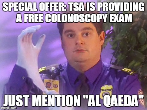 TSA Douche | SPECIAL OFFER: TSA IS PROVIDING A FREE COLONOSCOPY EXAM; JUST MENTION "AL QAEDA" | image tagged in memes,tsa douche | made w/ Imgflip meme maker