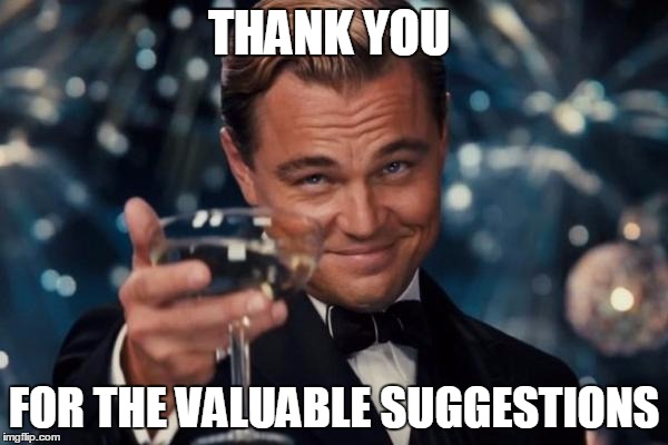 Leonardo Dicaprio Cheers Meme | THANK YOU; FOR THE VALUABLE SUGGESTIONS | image tagged in memes,leonardo dicaprio cheers | made w/ Imgflip meme maker