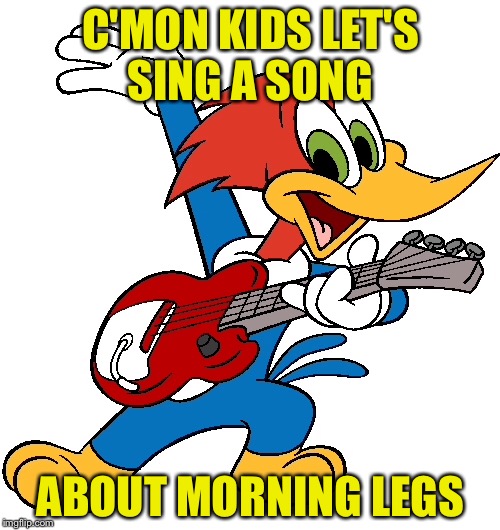 C'MON KIDS LET'S SING A SONG ABOUT MORNING LEGS | made w/ Imgflip meme maker