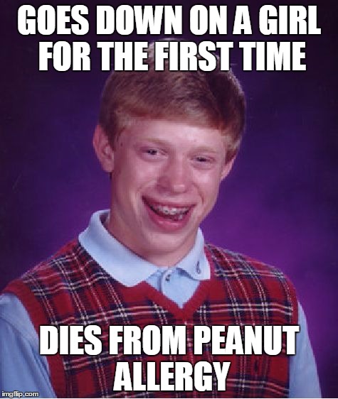 Bad Luck Brian Meme | GOES DOWN ON A GIRL FOR THE FIRST TIME; DIES FROM PEANUT ALLERGY | image tagged in memes,bad luck brian,peanut | made w/ Imgflip meme maker