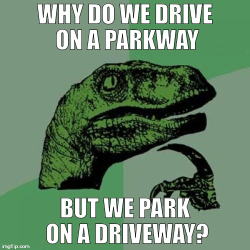 Philosoraptor | WHY DO WE DRIVE ON A PARKWAY; BUT WE PARK ON A DRIVEWAY? | image tagged in memes,philosoraptor | made w/ Imgflip meme maker