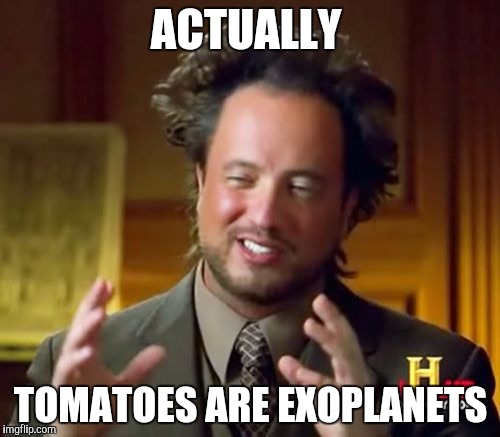 Ancient Aliens Meme | ACTUALLY TOMATOES ARE EXOPLANETS | image tagged in memes,ancient aliens | made w/ Imgflip meme maker