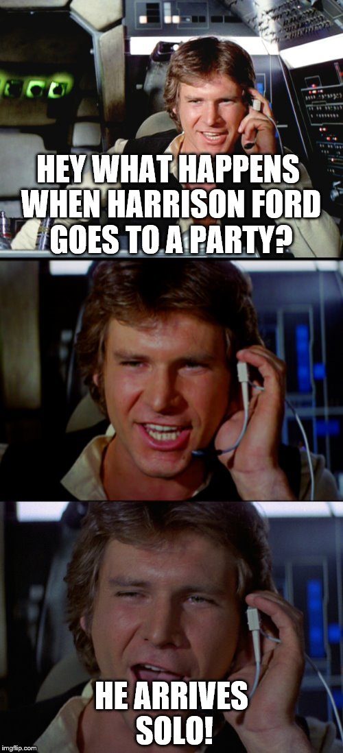 Bad Pun Han Solo | HEY WHAT HAPPENS WHEN HARRISON FORD GOES TO A PARTY? HE ARRIVES SOLO! | image tagged in bad pun han solo | made w/ Imgflip meme maker