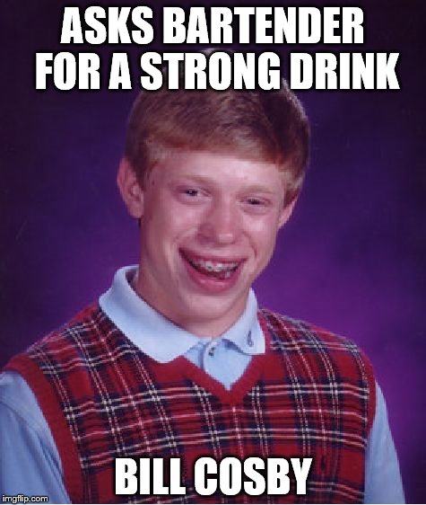 Bad Luck Brian Meme | ASKS BARTENDER FOR A STRONG DRINK; BILL COSBY | image tagged in memes,bad luck brian,bill cosby | made w/ Imgflip meme maker