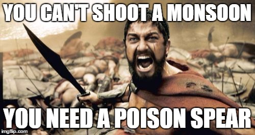 Sparta Leonidas Meme | YOU CAN'T SHOOT A MONSOON YOU NEED A POISON SPEAR | image tagged in memes,sparta leonidas | made w/ Imgflip meme maker