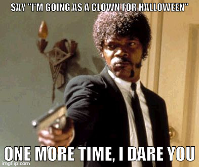 Say That Again I Dare You | SAY "I'M GOING AS A CLOWN FOR HALLOWEEN"; ONE MORE TIME, I DARE YOU | image tagged in memes,say that again i dare you | made w/ Imgflip meme maker