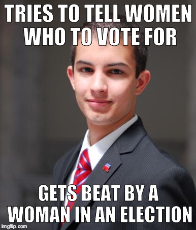 College Conservative  | TRIES TO TELL WOMEN WHO TO VOTE FOR; GETS BEAT BY A WOMAN IN AN ELECTION | image tagged in college conservative | made w/ Imgflip meme maker