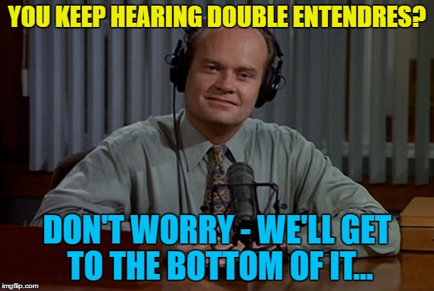 There's nothing fanny about them... :) | YOU KEEP HEARING DOUBLE ENTENDRES? DON'T WORRY - WE'LL GET TO THE BOTTOM OF IT... | image tagged in memes,frasier crane,double entendres,tv | made w/ Imgflip meme maker