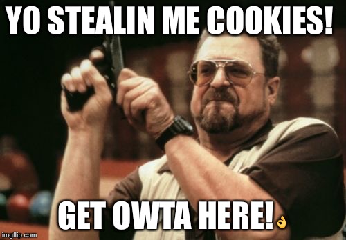 Am I The Only One Around Here Meme | YO STEALIN ME COOKIES! GET OWTA HERE!👌 | image tagged in memes,am i the only one around here | made w/ Imgflip meme maker