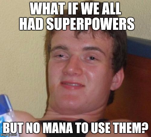 10 Guy Meme | WHAT IF WE ALL HAD SUPERPOWERS; BUT NO MANA TO USE THEM? | image tagged in memes,10 guy | made w/ Imgflip meme maker
