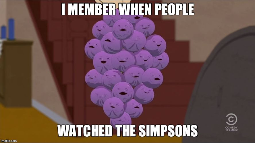 Member Berries Meme | I MEMBER WHEN PEOPLE; WATCHED THE SIMPSONS | image tagged in member berries | made w/ Imgflip meme maker