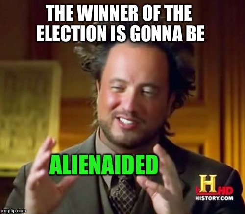 See what I did there? | THE WINNER OF THE ELECTION IS GONNA BE; ALIENAIDED | image tagged in memes,ancient aliens | made w/ Imgflip meme maker