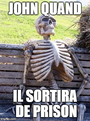 Waiting Skeleton Meme | JOHN QUAND; IL SORTIRA DE PRISON | image tagged in memes,waiting skeleton | made w/ Imgflip meme maker