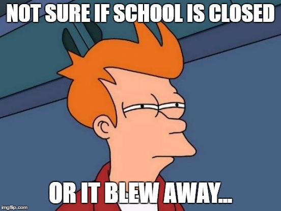 Futurama Fry Meme | NOT SURE IF SCHOOL IS CLOSED OR IT BLEW AWAY... | image tagged in memes,futurama fry | made w/ Imgflip meme maker