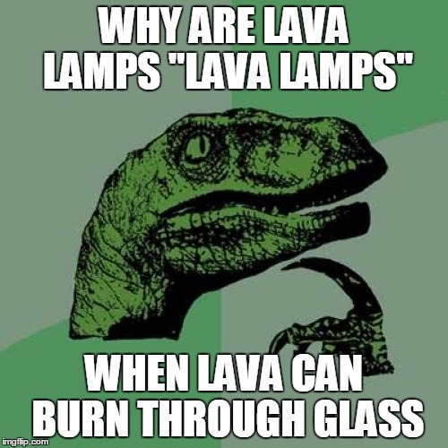 Philosoraptor | WHY ARE LAVA LAMPS "LAVA LAMPS"; WHEN LAVA CAN BURN THROUGH GLASS | image tagged in memes,philosoraptor | made w/ Imgflip meme maker