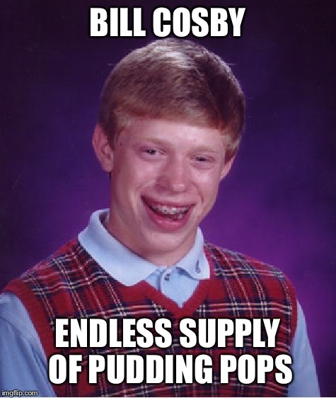 Bad Luck Brian Meme | BILL COSBY ENDLESS SUPPLY OF PUDDING POPS | image tagged in memes,bad luck brian | made w/ Imgflip meme maker