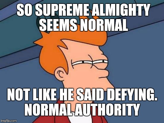 Futurama Fry Meme | SO SUPREME ALMIGHTY SEEMS NORMAL; NOT LIKE HE SAID DEFYING. NORMAL AUTHORITY | image tagged in memes,futurama fry | made w/ Imgflip meme maker