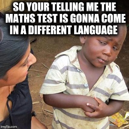 Third World Skeptical Kid Meme | SO YOUR TELLING ME THE MATHS TEST IS GONNA COME IN A DIFFERENT LANGUAGE | image tagged in memes,third world skeptical kid | made w/ Imgflip meme maker