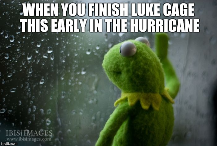 kermit window | WHEN YOU FINISH LUKE CAGE THIS EARLY IN THE HURRICANE | image tagged in kermit window | made w/ Imgflip meme maker