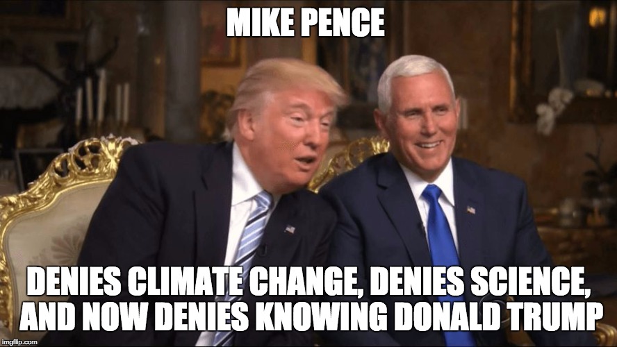 Trump/Pence | MIKE PENCE; DENIES CLIMATE CHANGE, DENIES SCIENCE, AND NOW DENIES KNOWING DONALD TRUMP | image tagged in trump/pence | made w/ Imgflip meme maker
