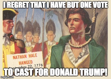 Nathan Hale | I REGRET THAT I HAVE BUT ONE VOTE; TO CAST FOR DONALD TRUMP! | image tagged in political | made w/ Imgflip meme maker