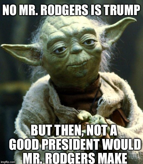 Yoda Gets It | NO MR. RODGERS IS TRUMP; BUT THEN, NOT A GOOD PRESIDENT WOULD MR. RODGERS MAKE | image tagged in memes,star wars yoda,donald trump,election 2016 | made w/ Imgflip meme maker