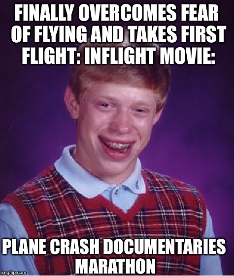 Bad Luck Brian Meme | FINALLY OVERCOMES FEAR OF FLYING AND TAKES FIRST FLIGHT: INFLIGHT MOVIE:; PLANE CRASH DOCUMENTARIES MARATHON | image tagged in memes,bad luck brian | made w/ Imgflip meme maker