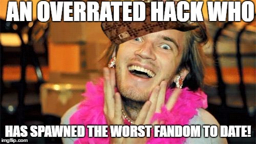 pewdiepie | AN OVERRATED HACK WHO; HAS SPAWNED THE WORST FANDOM TO DATE! | image tagged in pewdiepie,scumbag | made w/ Imgflip meme maker