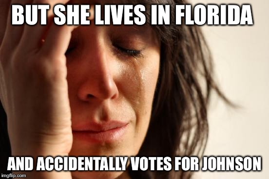 First World Problems Meme | BUT SHE LIVES IN FLORIDA AND ACCIDENTALLY VOTES FOR JOHNSON | image tagged in memes,first world problems | made w/ Imgflip meme maker