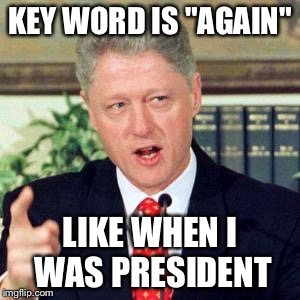 Bill, I did not | KEY WORD IS "AGAIN" LIKE WHEN I WAS PRESIDENT | image tagged in bill i did not | made w/ Imgflip meme maker