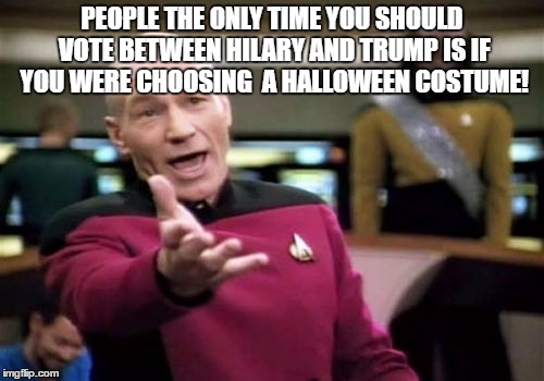 Picard Wtf | PEOPLE THE ONLY TIME YOU SHOULD VOTE BETWEEN HILARY AND TRUMP IS IF YOU WERE CHOOSING  A HALLOWEEN COSTUME! | image tagged in memes,picard wtf | made w/ Imgflip meme maker