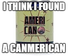 I THINK I FOUND A CANMERICAN | made w/ Imgflip meme maker