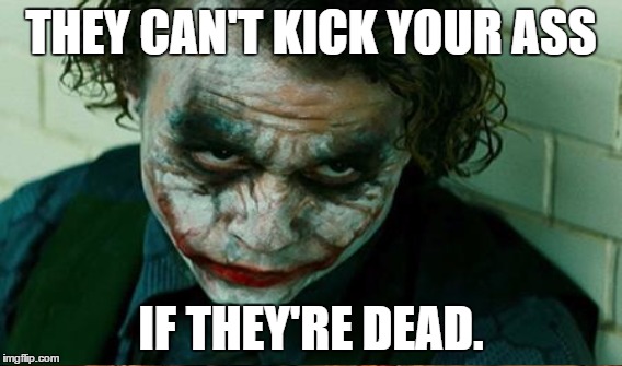 THEY CAN'T KICK YOUR ASS IF THEY'RE DEAD. | made w/ Imgflip meme maker