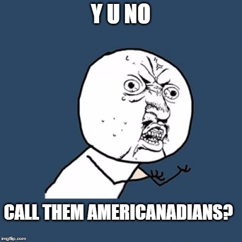 Y U No Meme | Y U NO CALL THEM AMERICANADIANS? | image tagged in memes,y u no | made w/ Imgflip meme maker